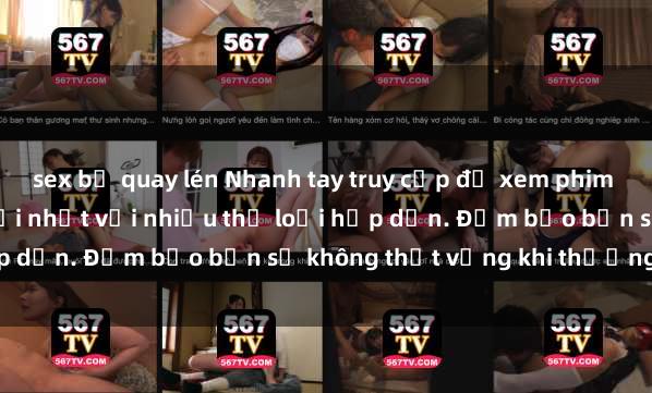 sex bị quay lén Nhanh tay truy cập để xem phim sex đầy kích thích và mới nhất với nhiều thể loại hấp dẫn. Đảm bảo bạn sẽ không thất vọng khi thưởng thức.