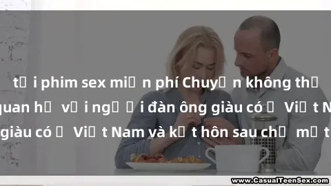 tải phim sex miễn phí Chuyện không thể tin nổi: Gái Tây quan hệ với người đàn ông giàu có ở Việt Nam và kết hôn sau chỉ một tháng
