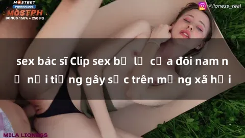 sex bác sĩ Clip sex bị lộ của đôi nam nữ nổi tiếng gây sốc trên mạng xã hội