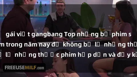 gái việt gangbang Top những bộ phim sex hay nhất nên xem trong năm nay để không bỏ lỡ những thước phim hấp dẫn và đầy kịch tính.