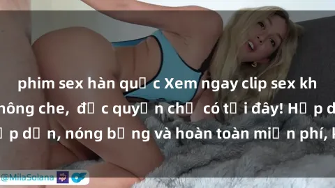 phim sex hàn quốc Xem ngay clip sex không che cực hot, không che,  độc quyền chỉ có tại đây! Hấp dẫn, nóng bỏng và hoàn toàn miễn phí, không thể bỏ qua!