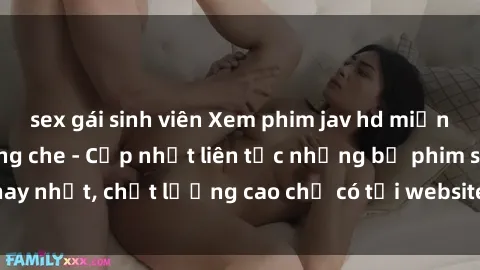 sex gái sinh viên Xem phim jav hd miễn phí đỉnh cao không che - Cập nhật liên tục những bộ phim sex hay nhất, chất lượng cao chỉ có tại website chuyên nghiệp hàng đầu.