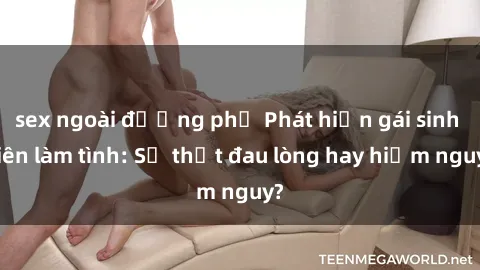 sex ngoài đường phố Phát hiện gái sinh viên làm tình: Sự thật đau lòng hay hiểm nguy?