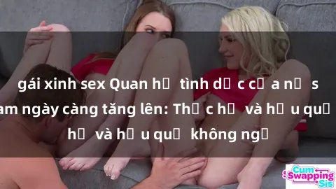 gái xinh sex Quan hệ tình dục của nữ sinh Việt Nam ngày càng tăng lên: Thực hư và hậu quả không ngờ