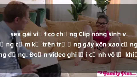 sex gái việt có chồng Clip nóng sinh viên gây sốc: Hành động cấm kỵ trên trường gây xôn xao cộng đồng. Đoạn video ghi lại cảnh vô lễ khiến dư luận bức xúc.