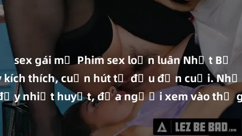 sex gái mỹ Phim sex loạn luân Nhật Bản: Hành động đầy kích thích, cuốn hút từ đầu đến cuối. Những cảnh quay đầy nhiệt huyết, đưa người xem vào thế giới độc đáo của tình thân. Đừng bỏ lỡ!