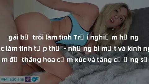gái bị trói làm tình Trải nghiệm hứng khởi cùng với việc làm tình tập thể - những bí mật và kinh nghiệm để thăng hoa cảm xúc và tăng cường sự gắn kết trong mối quan hệ
