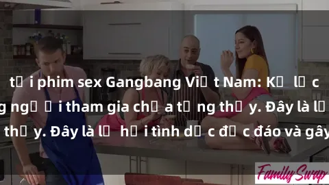tải phim sex Gangbang Việt Nam: Kỷ lục mới với số lượng người tham gia chưa từng thấy. Đây là lễ hội tình dục độc đáo và gây sốc.