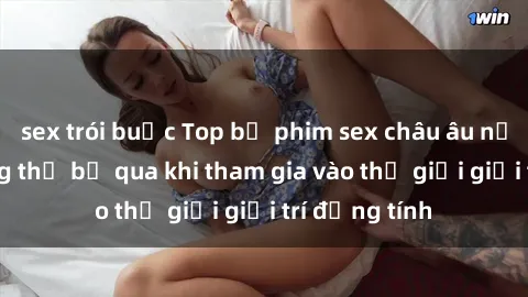 sex trói buộc Top bộ phim sex châu âu nổi tiếng không thể bỏ qua khi tham gia vào thế giới giải trí đồng tính