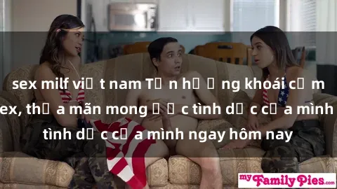 sex milf việt nam Tận hưởng khoái cảm với gái xinh sex, thỏa mãn mong ước tình dục của mình ngay hôm nay
