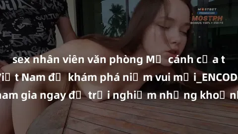 sex nhân viên văn phòng Mở cánh cửa thế giới sex MILF Việt Nam để khám phá niềm vui mới_ENCODE_. Hãy tham gia ngay để trải nghiệm những khoảnh khắc đầy kích thích và đam mê.