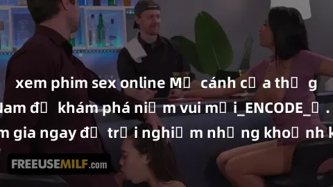 xem phim sex online Mở cánh cửa thế giới sex MILF Việt Nam để khám phá niềm vui mới_ENCODE_. Hãy tham gia ngay để trải nghiệm những khoảnh khắc đầy kích thích và đam mê.